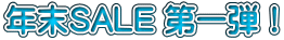 年末SALE 第一弾！